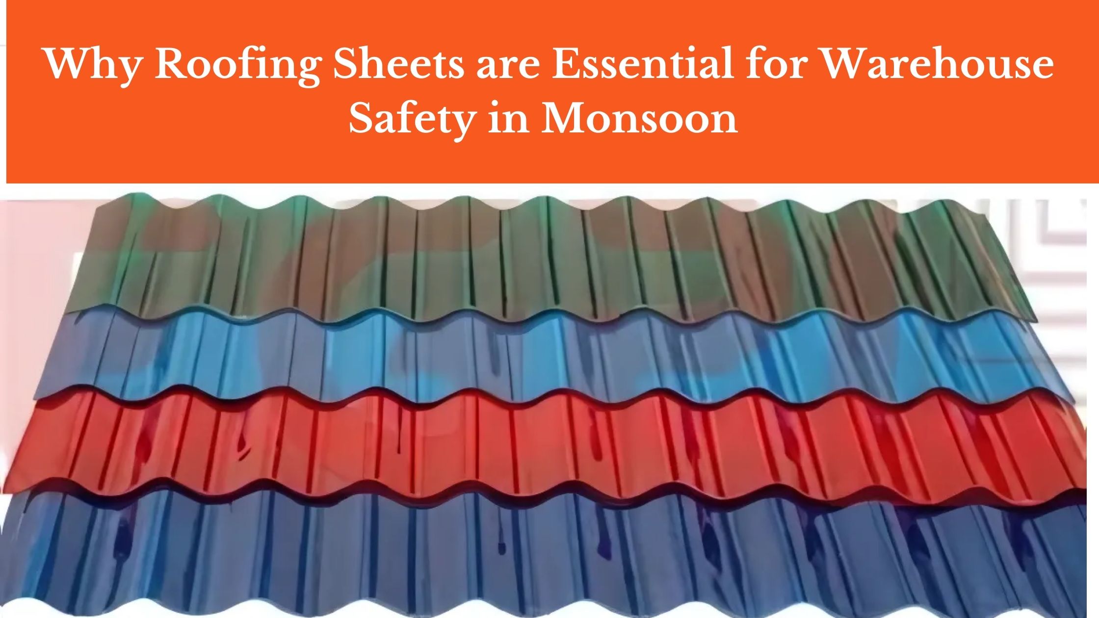 Why Roofing Sheets Are Essential for Warehouse Safety in Monsoon